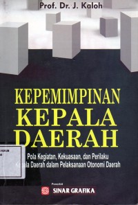 Image of Kepemimpinan kepala daerah; pola kegiatan, kekuasaan, dan perilaku kepala daerah dalam pelaksanaan otonomi daerah